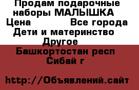 Продам подарочные наборы МАЛЫШКА › Цена ­ 3 500 - Все города Дети и материнство » Другое   . Башкортостан респ.,Сибай г.